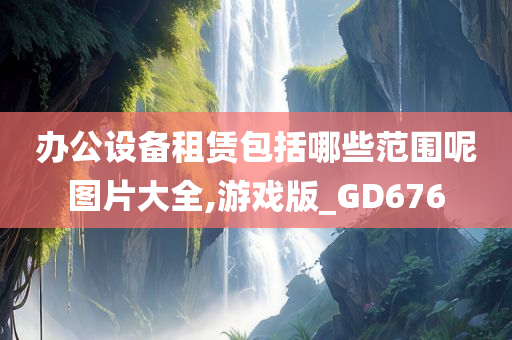 办公设备租赁包括哪些范围呢图片大全,游戏版_GD676