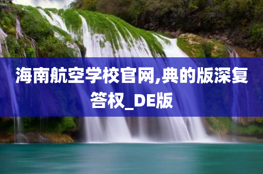 海南航空学校官网,典的版深复答权_DE版