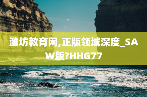 潍坊教育网,正版领域深度_SAW版?HHG77