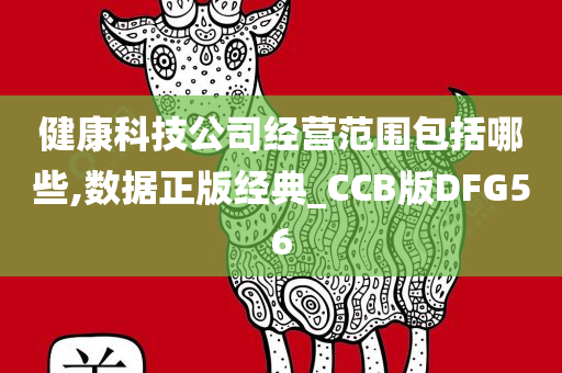 健康科技公司经营范围包括哪些,数据正版经典_CCB版DFG56