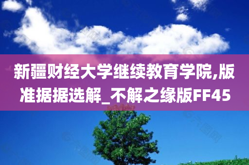 新疆财经大学继续教育学院,版准据据选解_不解之缘版FF45