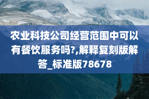 农业科技公司经营范围中可以有餐饮服务吗?,解释复刻版解答_标准版78678