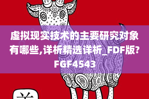 虚拟现实技术的主要研究对象有哪些,详析精选详析_FDF版?FGF4543