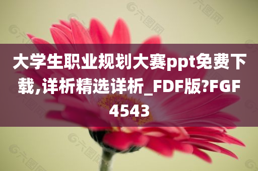 大学生职业规划大赛ppt免费下载,详析精选详析_FDF版?FGF4543