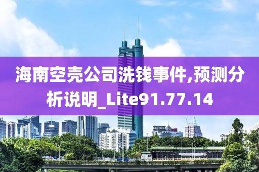 海南空壳公司洗钱事件,预测分析说明_Lite91.77.14