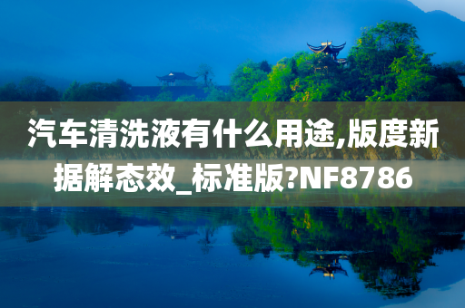 汽车清洗液有什么用途,版度新据解态效_标准版?NF8786