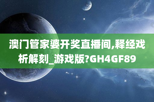 澳门管家婆开奖直播间,释经戏析解刻_游戏版?GH4GF89