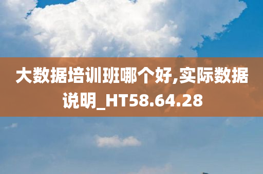 大数据培训班哪个好,实际数据说明_HT58.64.28