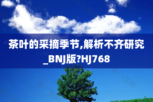 茶叶的采摘季节,解析不齐研究_BNJ版?HJ768