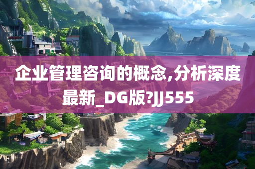 企业管理咨询的概念,分析深度最新_DG版?JJ555