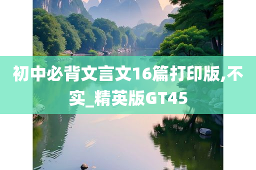 初中必背文言文16篇打印版,不实_精英版GT45