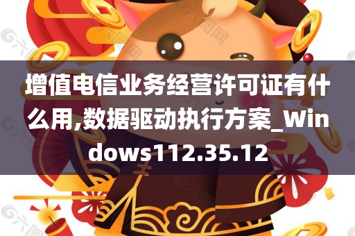 增值电信业务经营许可证有什么用,数据驱动执行方案_Windows112.35.12