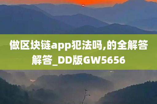 做区块链app犯法吗,的全解答解答_DD版GW5656