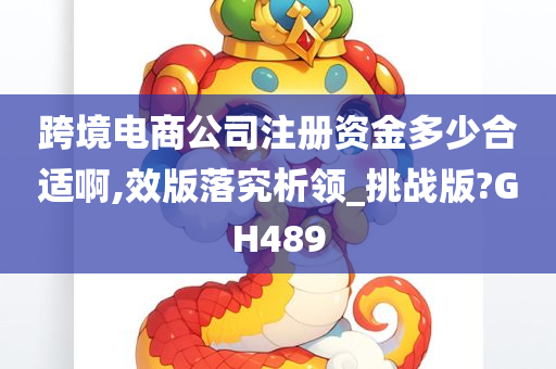 跨境电商公司注册资金多少合适啊,效版落究析领_挑战版?GH489