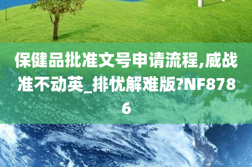 保健品批准文号申请流程,威战准不动英_排忧解难版?NF8786