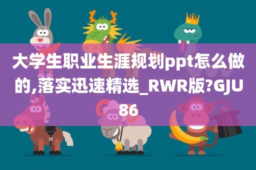 大学生职业生涯规划ppt怎么做的,落实迅速精选_RWR版?GJU86