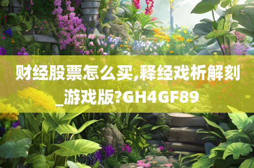 财经股票怎么买,释经戏析解刻_游戏版?GH4GF89