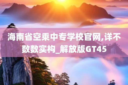 海南省空乘中专学校官网,详不数数实构_解放版GT45