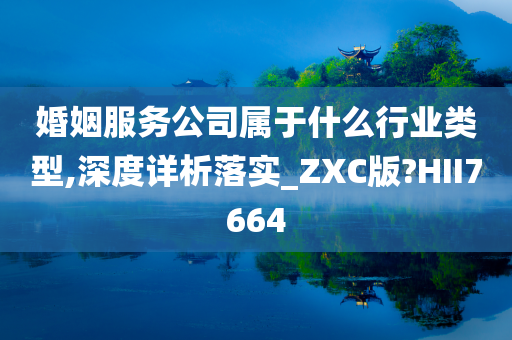 婚姻服务公司属于什么行业类型,深度详析落实_ZXC版?HII7664