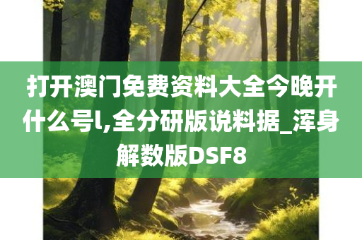 打开澳门免费资料大全今晚开什么号l,全分研版说料据_浑身解数版DSF8