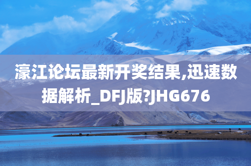 濠江论坛最新开奖结果,迅速数据解析_DFJ版?JHG676