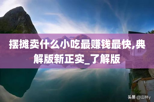 摆摊卖什么小吃最赚钱最快,典解版新正实_了解版