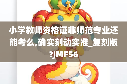 小学教师资格证非师范专业还能考么,确实刻动实准_复刻版?JMF56