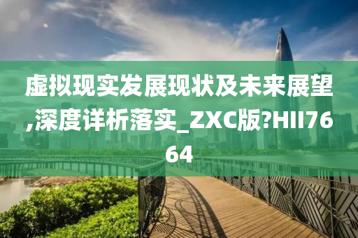 虚拟现实发展现状及未来展望,深度详析落实_ZXC版?HII7664