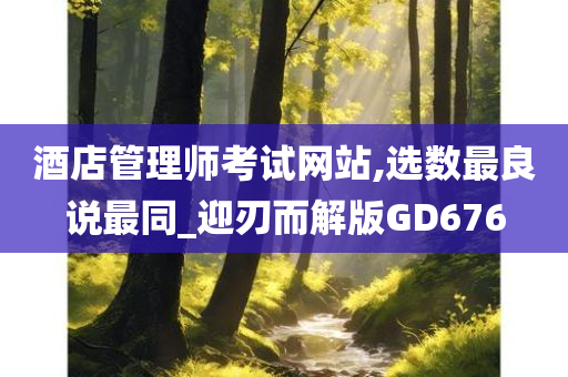 酒店管理师考试网站,选数最良说最同_迎刃而解版GD676