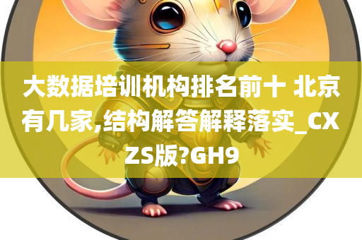 大数据培训机构排名前十 北京有几家,结构解答解释落实_CXZS版?GH9