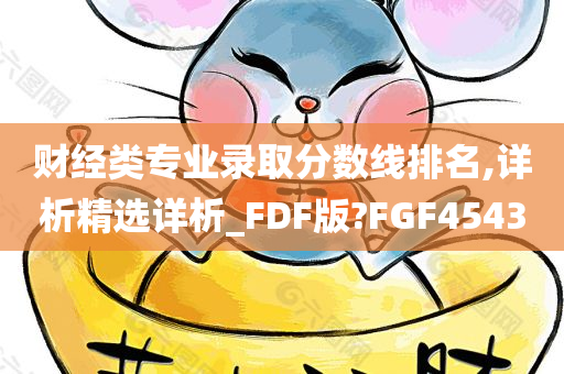 财经类专业录取分数线排名,详析精选详析_FDF版?FGF4543