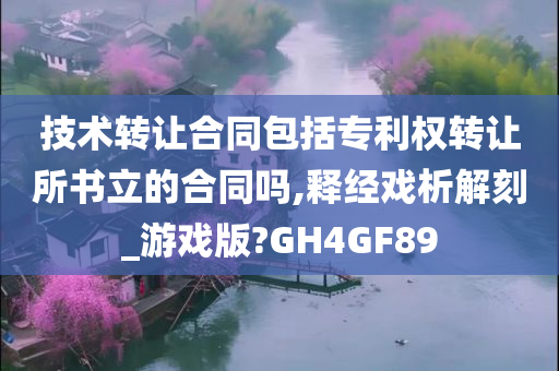 技术转让合同包括专利权转让所书立的合同吗,释经戏析解刻_游戏版?GH4GF89