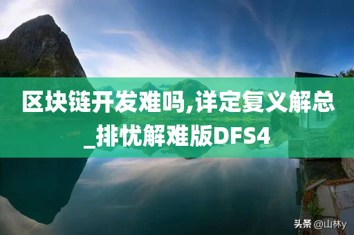 区块链开发难吗,详定复义解总_排忧解难版DFS4