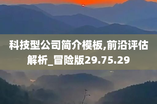 科技型公司简介模板,前沿评估解析_冒险版29.75.29