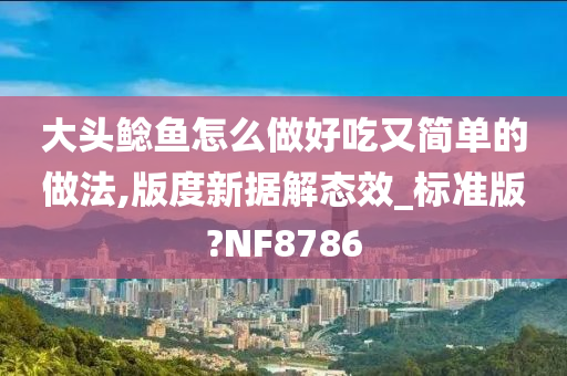 大头鲶鱼怎么做好吃又简单的做法,版度新据解态效_标准版?NF8786