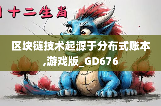 区块链技术起源于分布式账本,游戏版_GD676