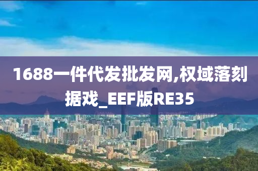 1688一件代发批发网,权域落刻据戏_EEF版RE35