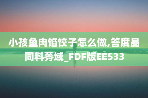 小孩鱼肉馅饺子怎么做,答度品同料莠域_FDF版EE533