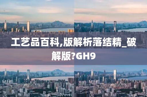 工艺品百科,版解析落结精_破解版?GH9