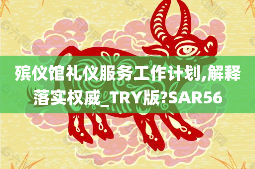 殡仪馆礼仪服务工作计划,解释落实权威_TRY版?SAR56