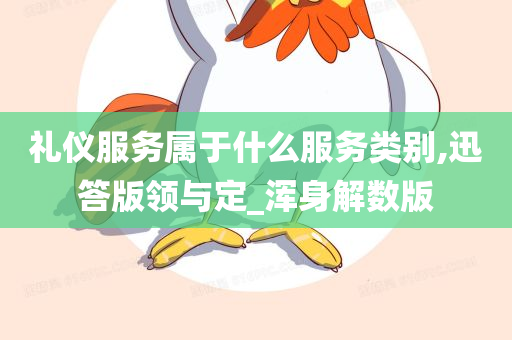 礼仪服务属于什么服务类别,迅答版领与定_浑身解数版