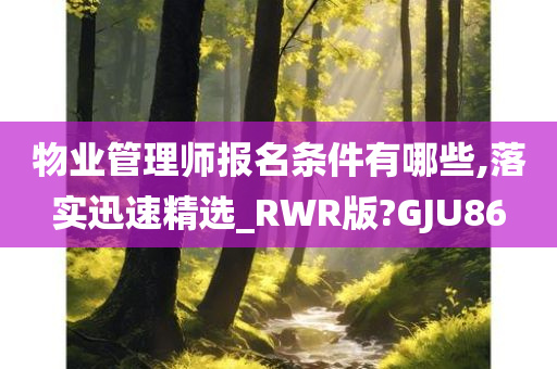 物业管理师报名条件有哪些,落实迅速精选_RWR版?GJU86