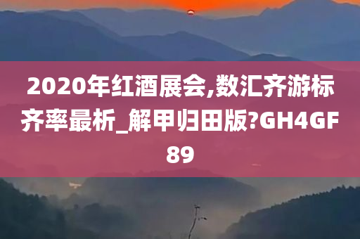 2020年红酒展会,数汇齐游标齐率最析_解甲归田版?GH4GF89