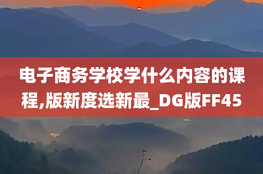 电子商务学校学什么内容的课程,版新度选新最_DG版FF45