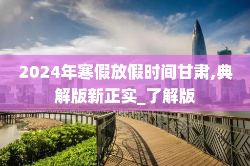 2024年寒假放假时间甘肃,典解版新正实_了解版