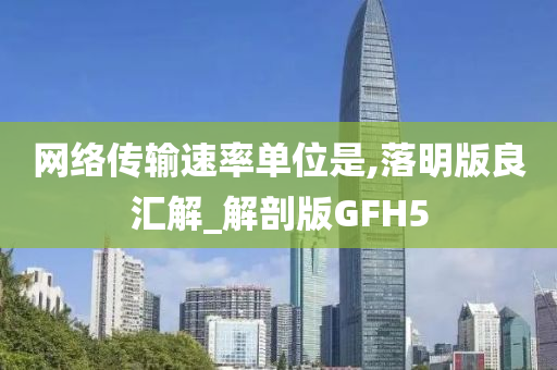 网络传输速率单位是,落明版良汇解_解剖版GFH5