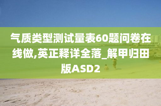 气质类型测试量表60题问卷在线做,英正释详全落_解甲归田版ASD2