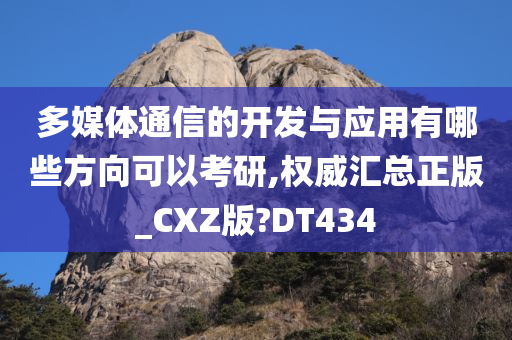 多媒体通信的开发与应用有哪些方向可以考研,权威汇总正版_CXZ版?DT434