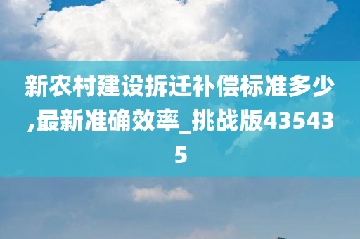 新农村建设拆迁补偿标准多少,最新准确效率_挑战版435435