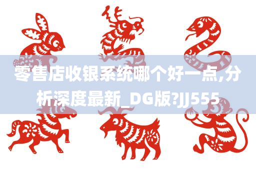 零售店收银系统哪个好一点,分析深度最新_DG版?JJ555